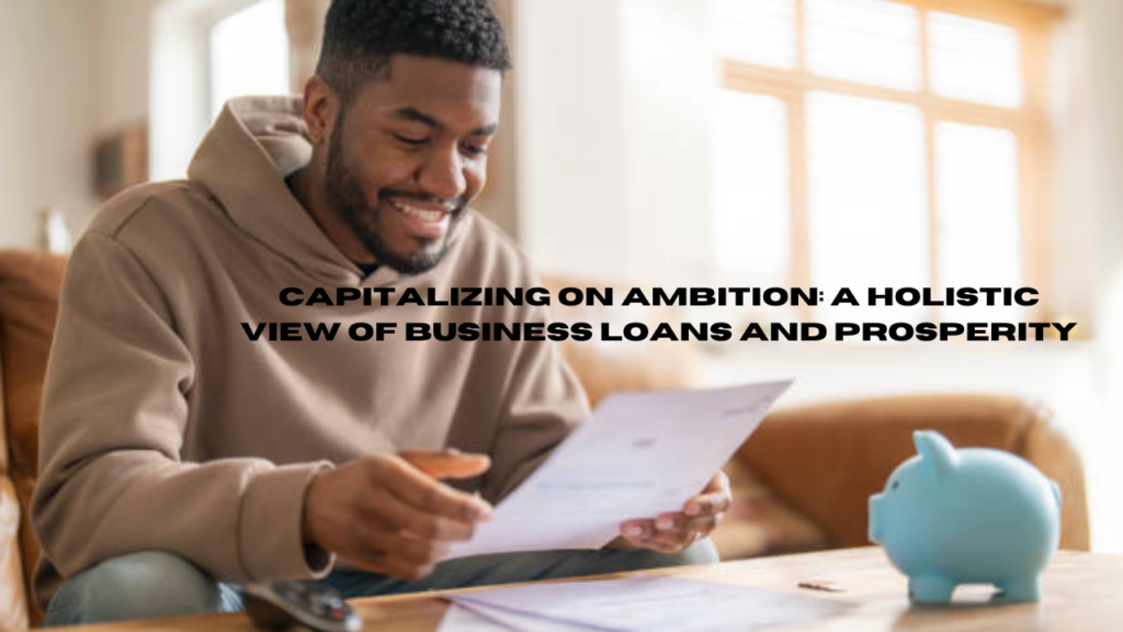 capitalizing on ambition: a holistic view of business loans and prosperity