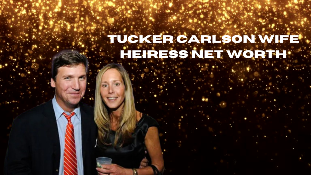 tucker carlson wife heiress net worth
